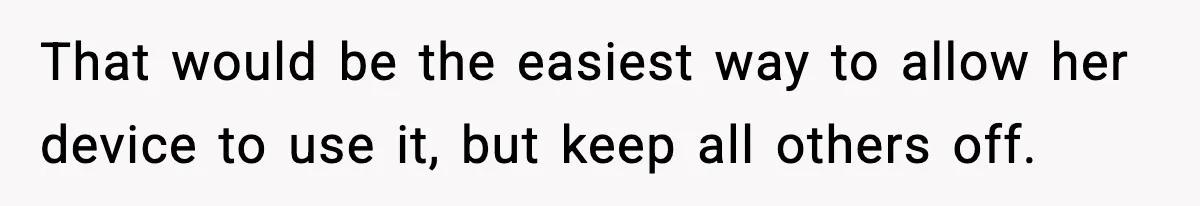 That would be the easiest way to allow her device to use it, but keep all others off.