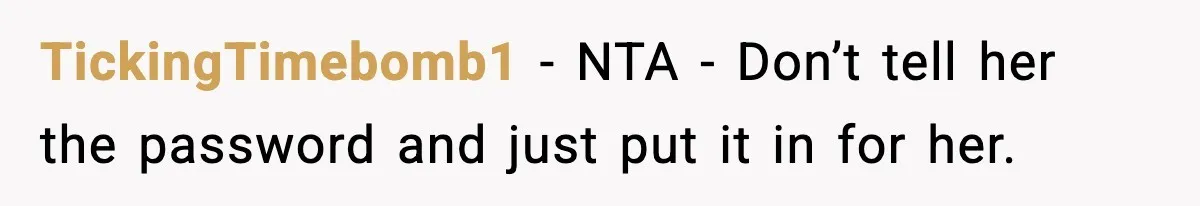TickingTimebomb1 − NTA - Don’t tell her the password and just put it in for her.