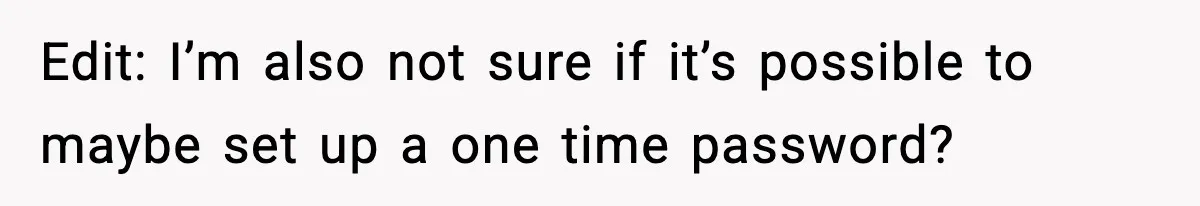 Edit: I’m also not sure if it’s possible to maybe set up a one time password?
