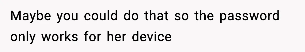 Maybe you could do that so the password only works for her device