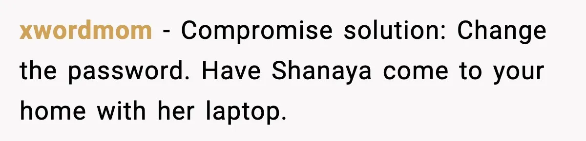 xwordmom − Compromise solution: Change the password. Have Shanaya come to your home with her laptop.