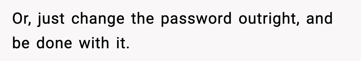 Or, just change the password outright, and be done with it.