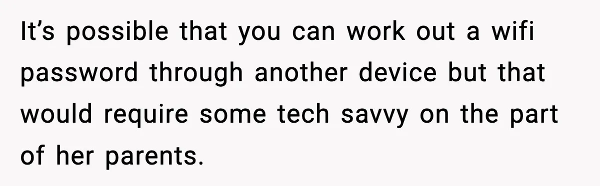 It’s possible that you can work out a wifi password through another device but that would require some tech savvy on the part of her parents.