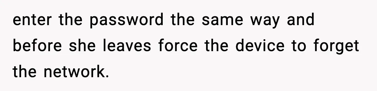 enter the password the same way and before she leaves force the device to forget the network.