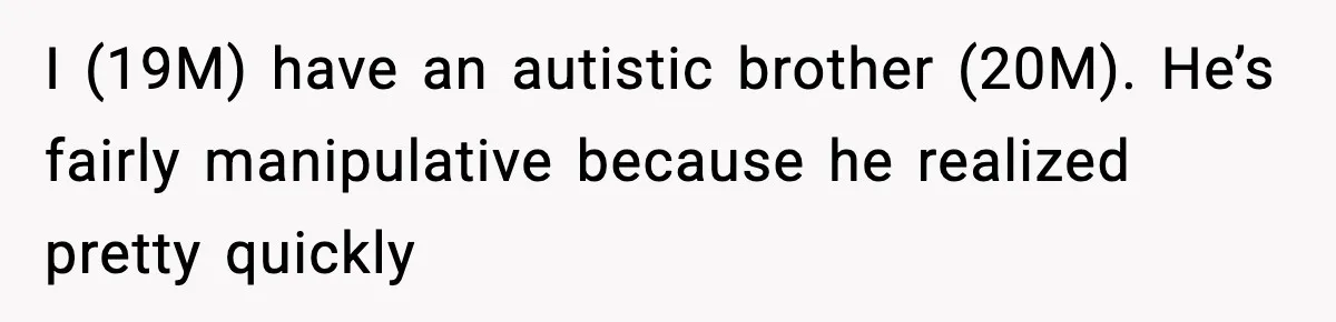 I (19M) have an autistic brother (20M). He’s fairly manipulative because he realized pretty quickly