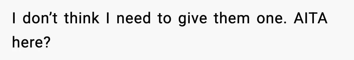 I don’t think I need to give them one. AITA here?