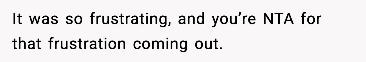 It was so frustrating, and you’re NTA for that frustration coming out.