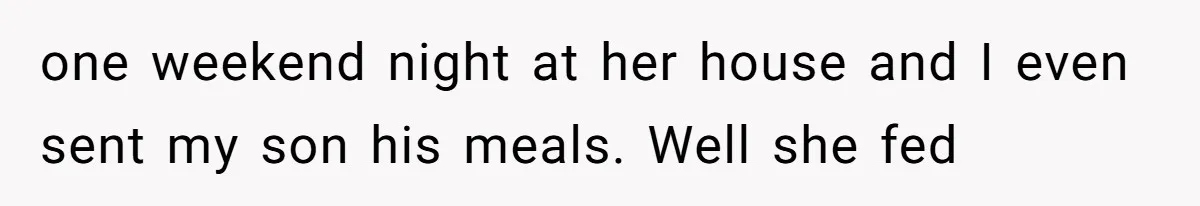 one weekend night at her house and I even sent my son his meals. Well she fed