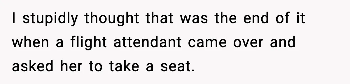 I stupidly thought that was the end of it when a flight attendant came over and asked her to take a seat.
