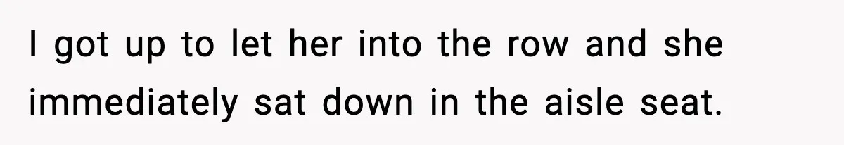 I got up to let her into the row and she immediately sat down in the aisle seat.