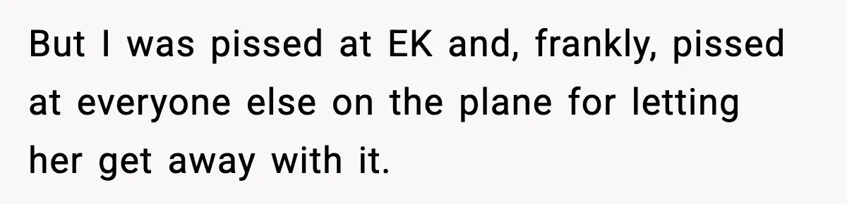 But I was pissed at EK and, frankly, pissed at everyone else on the plane for letting her get away with it.
