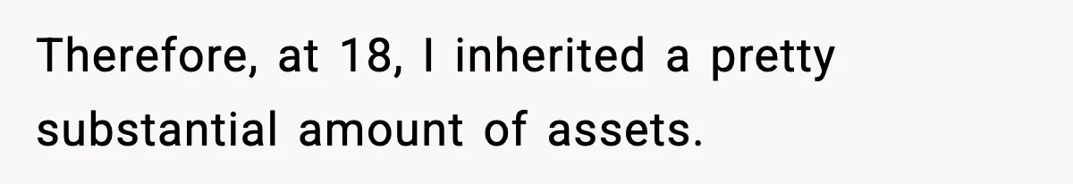 Therefore, at 18, I inherited a pretty substantial amount of assets.