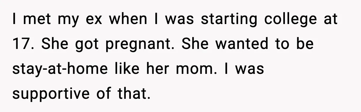 I met my ex when I was starting college at 17. She got pregnant. She wanted to be stay-at-home like her mom. I was supportive of that.