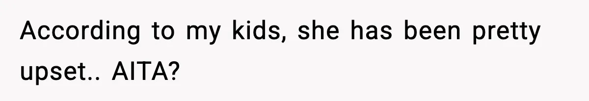 According to my kids, she has been pretty upset.. AITA?