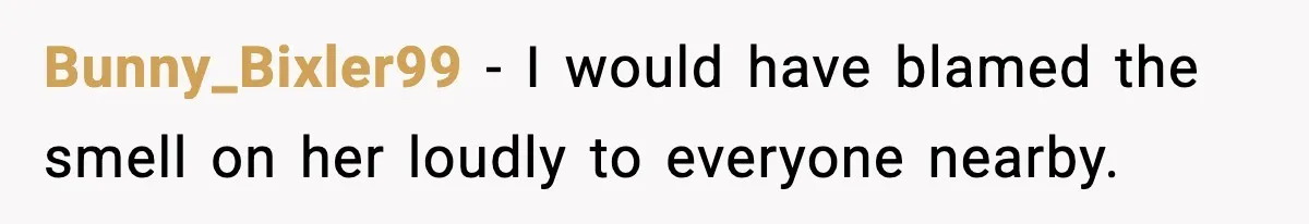 Bunny_Bixler99 - I would have blamed the smell on her loudly to everyone nearby.