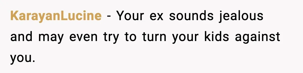 KarayanLucine - Your ex sounds jealous and may even try to turn your kids against you.