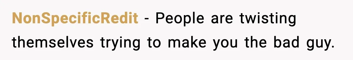NonSpecificRedit - People are twisting themselves trying to make you the bad guy.