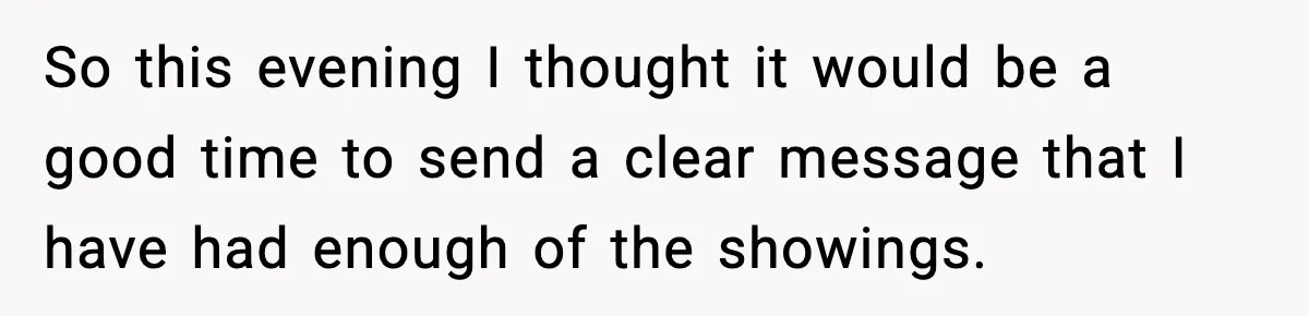So this evening I thought it would be a good time to send a clear message that I have had enough of the showings.