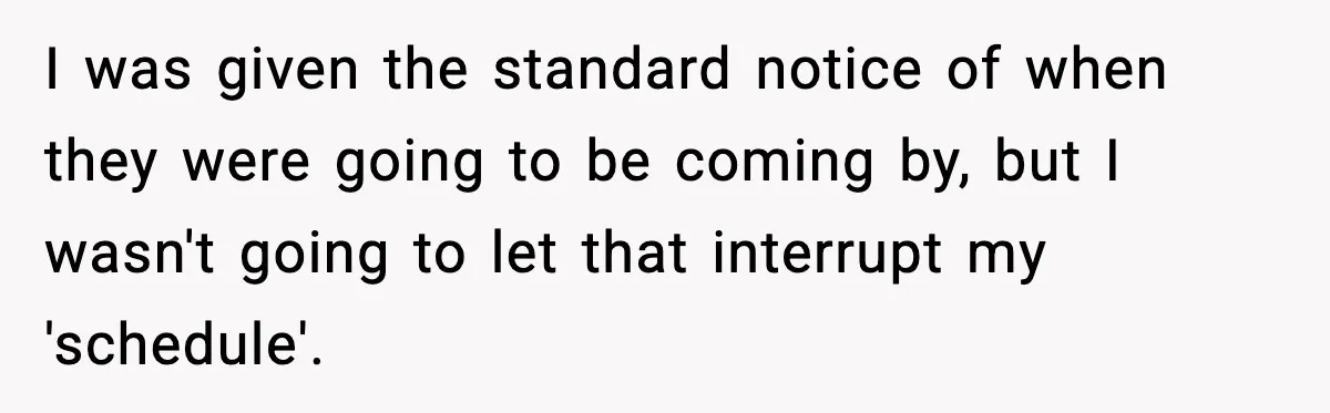 I was given the standard notice of when they were going to be coming by, but I wasn't going to let that interrupt my 'schedule'.