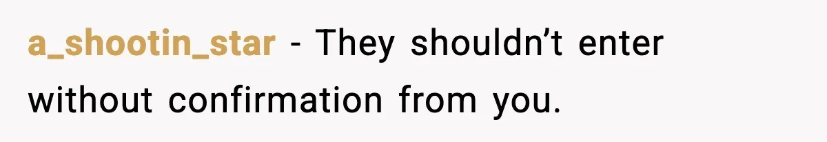 a_shootin_star - They shouldn’t enter without confirmation from you.