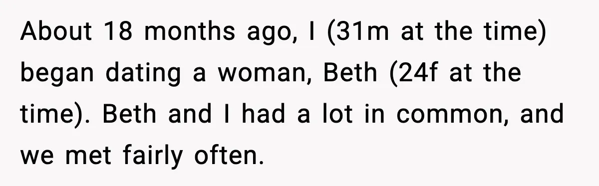 About 18 months ago, I (31m at the time) began dating a woman, Beth (24f at the time). Beth and I had a lot in common, and we met fairly...