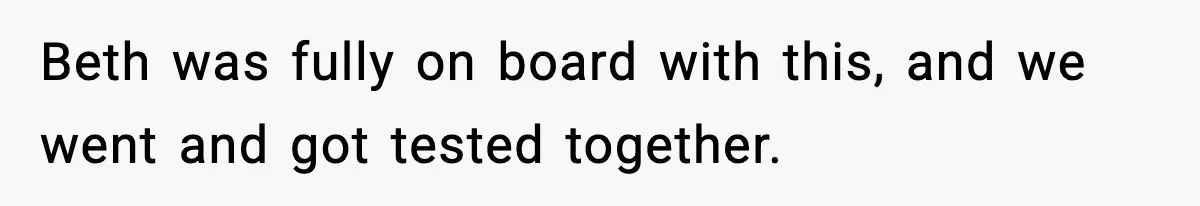 Beth was fully on board with this, and we went and got tested together.