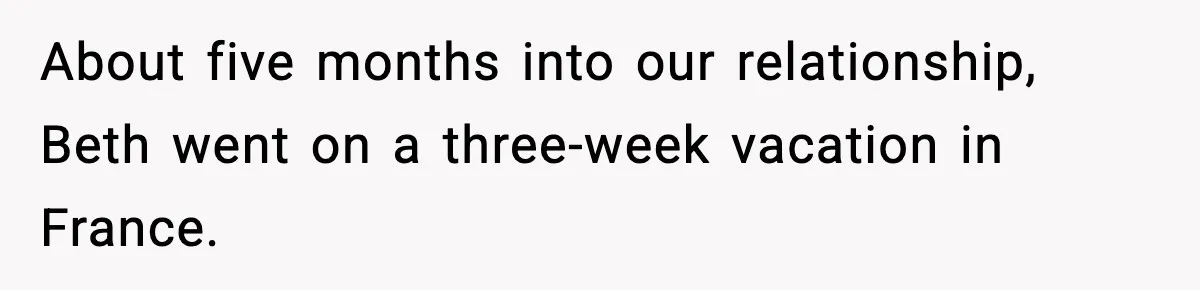 About five months into our relationship, Beth went on a three-week vacation in France.