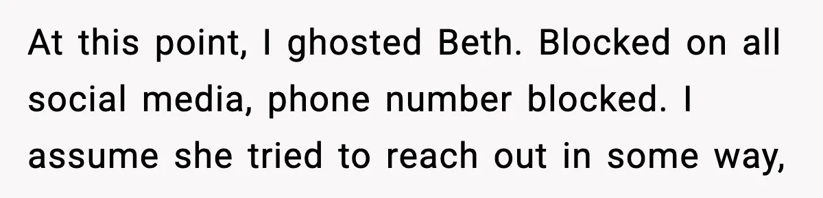 At this point, I ghosted Beth. Blocked on all social media, phone number blocked. I assume she tried to reach out in some way,