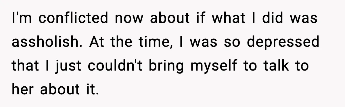 I'm conflicted now about if what I did was assholish. At the time, I was so depressed that I just couldn't bring myself to talk to her about it.
