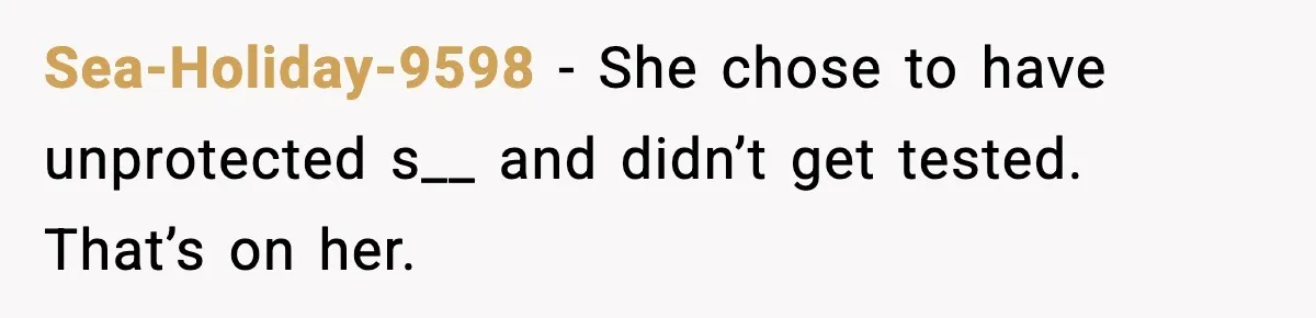 Sea-Holiday-9598 - She chose to have unprotected s__ and didn’t get tested. That’s on her.