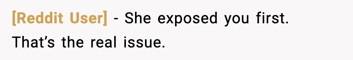 [Reddit User] - She exposed you first. That’s the real issue.