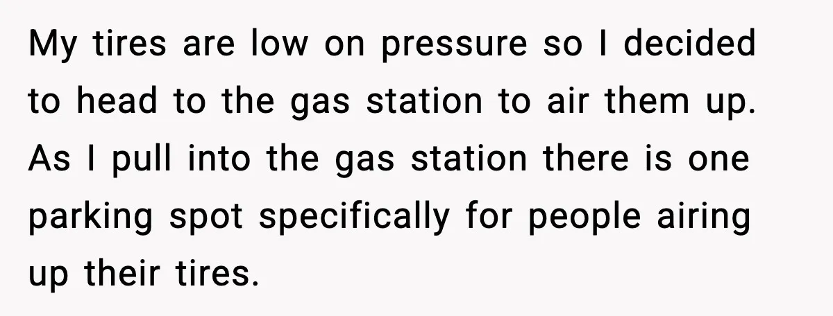 My tires are low on pressure so I decided to head to the gas station to air them up. As I pull into the gas station there is one parking...