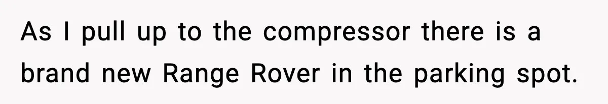 As I pull up to the compressor there is a brand new Range Rover in the parking spot.