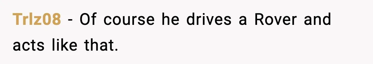 Trlz08 - Of course he drives a Rover and acts like that.