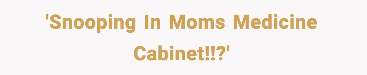 'Snooping in moms medicine cabinet!!?'