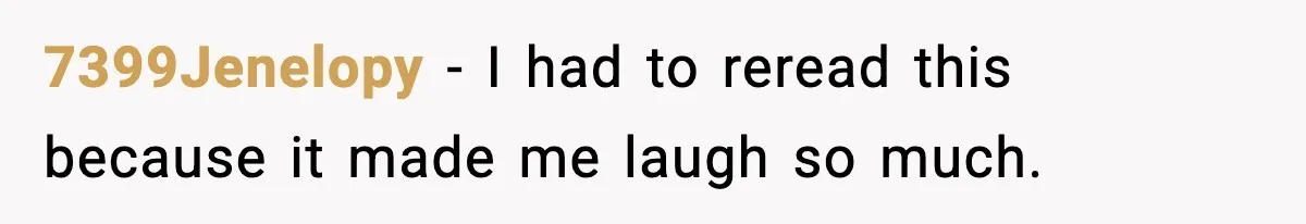 7399Jenelopy - I had to reread this because it made me laugh so much.