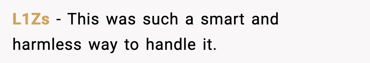 L1Zs - This was such a smart and harmless way to handle it.