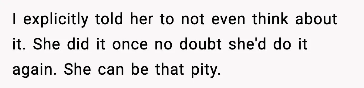 Husband Leaves Wife At Home After She Shows Up In White Dress I explicitly told her to not even think about it. She did it once no doubt she'd do it again. She can be that pity.