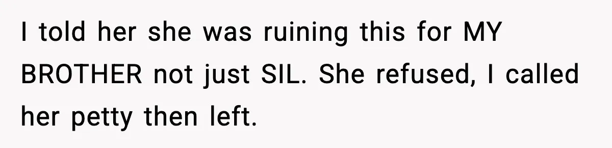 Husband Leaves Wife At Home After She Shows Up In White Dress I told her she was ruining this for MY BROTHER not just SIL. She refused, I called her petty then left.