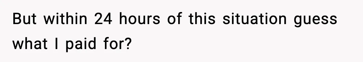 But within 24 hours of this situation guess what I paid for?