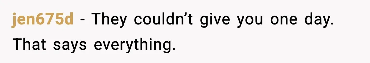 jen675d - They couldn’t give you one day. That says everything.