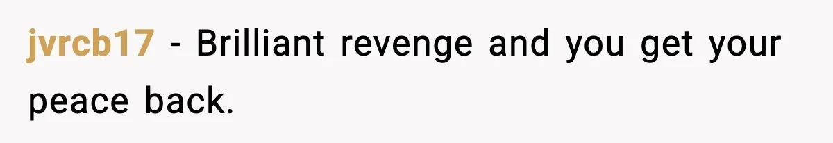 jvrcb17 - Brilliant revenge and you get your peace back.