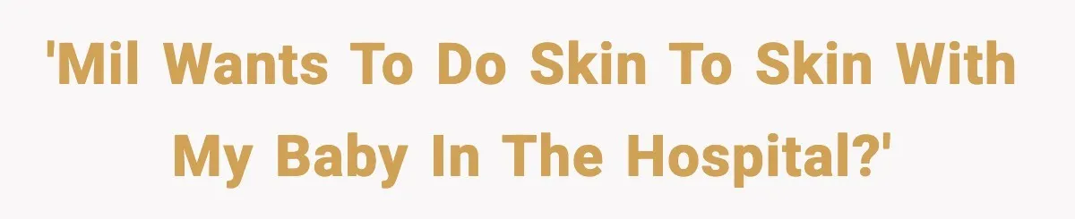 'MIL wants to do skin to skin with my baby in the hospital?'