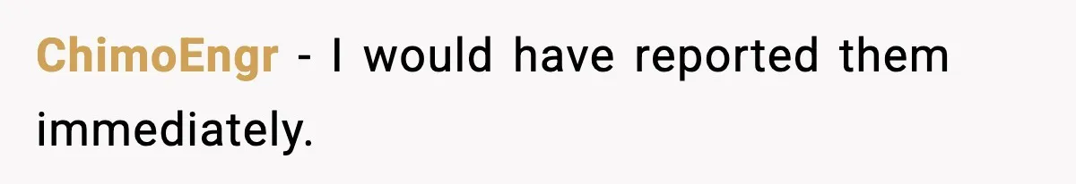 ChimoEngr - I would have reported them immediately.