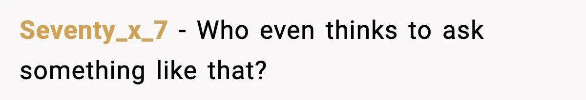 Seventy_x_7 - Who even thinks to ask something like that?