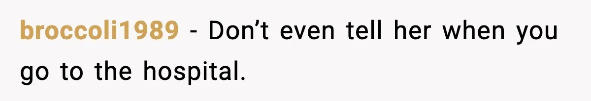 broccoli1989 - Don’t even tell her when you go to the hospital.