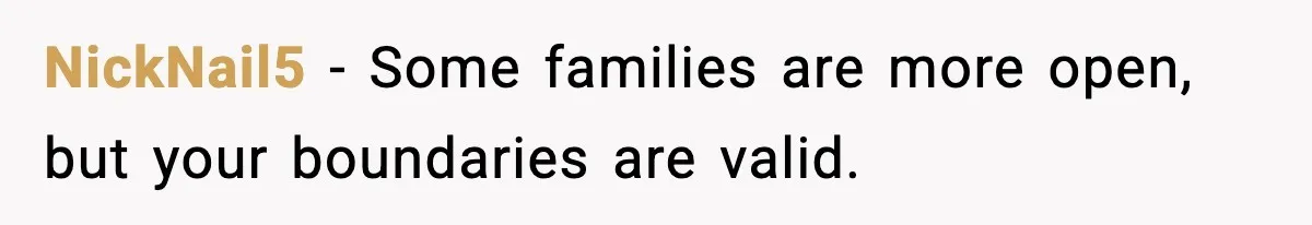 NickNail5 - Some families are more open, but your boundaries are valid.