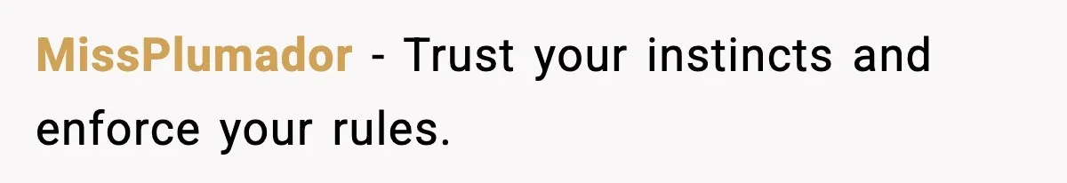 MissPlumador - Trust your instincts and enforce your rules.