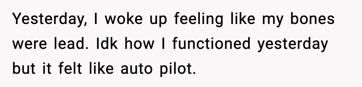 Woman Realizes Truth About Husband After Medical Scare At Home Yesterday, I woke up feeling like my bones were lead. Idk how I functioned yesterday but it felt like auto pilot.