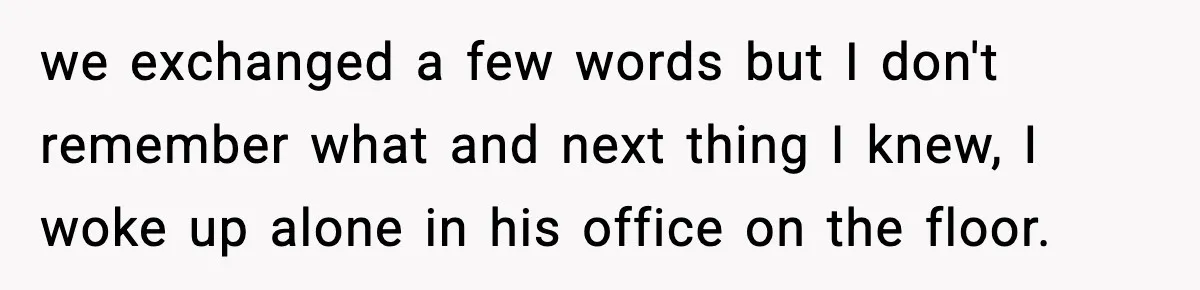 Woman Realizes Truth About Husband After Medical Scare At Home we exchanged a few words but I don't remember what and next thing I knew, I woke up alone in his office on the floor.